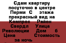 Сдам квартиру посуточно в центре Перми. С 18 этажа прекрасный вид на Компрос. › Район ­ Свердл. › Улица ­ Революции  › Дом ­ 48б › Цена ­ 1 000 › Стоимость за ночь ­ 1 000 › Стоимость за час ­ 400 - Пермский край, Пермь г. Недвижимость » Квартиры аренда посуточно   . Пермский край,Пермь г.